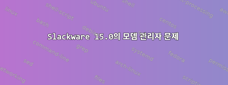 Slackware 15.0의 모뎀 관리자 문제