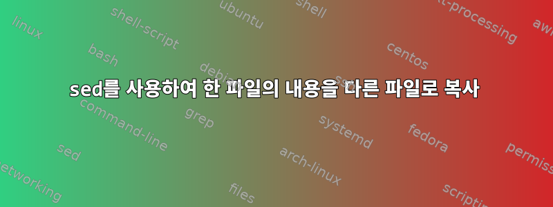 sed를 사용하여 한 파일의 내용을 다른 파일로 복사