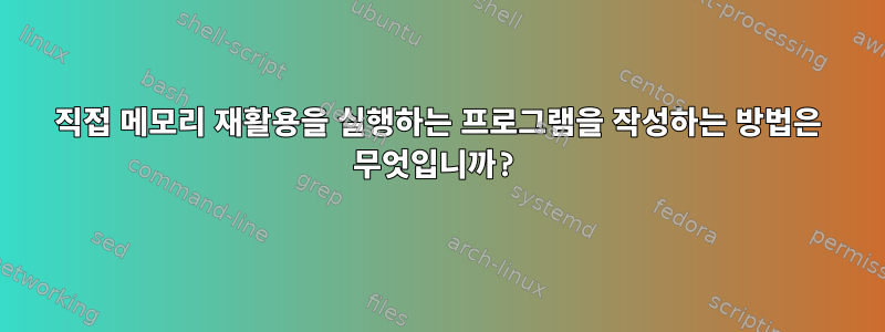 직접 메모리 재활용을 실행하는 프로그램을 작성하는 방법은 무엇입니까?