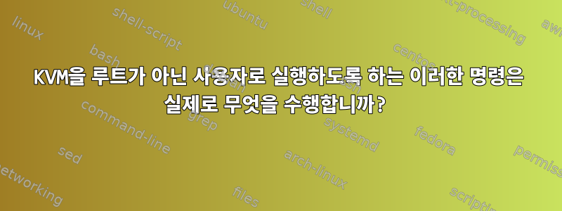 KVM을 루트가 아닌 사용자로 실행하도록 하는 이러한 명령은 실제로 무엇을 수행합니까?