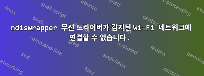 ndiswrapper 무선 드라이버가 감지된 Wi-Fi 네트워크에 연결할 수 없습니다.