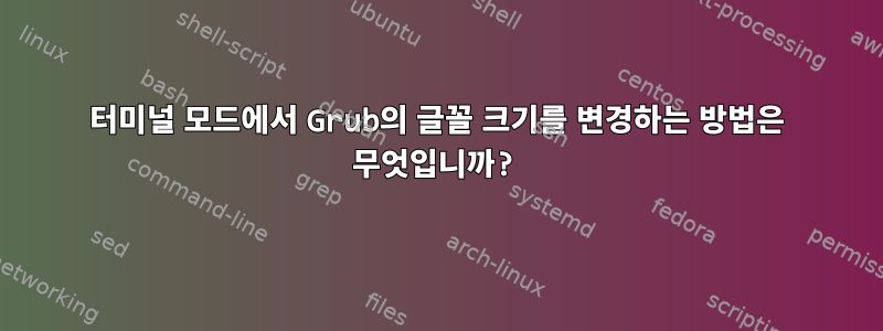 터미널 모드에서 Grub의 글꼴 크기를 변경하는 방법은 무엇입니까?