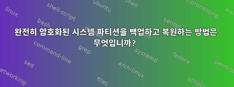 완전히 암호화된 시스템 파티션을 백업하고 복원하는 방법은 무엇입니까?