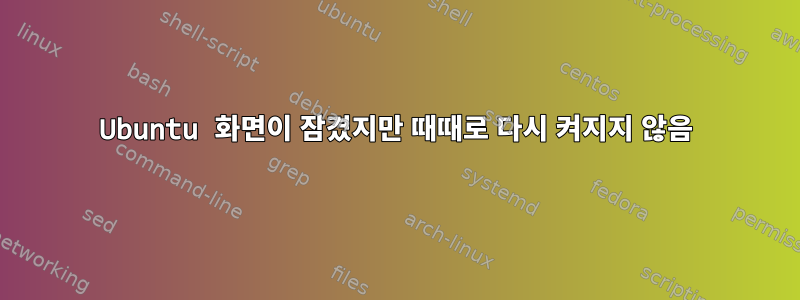 Ubuntu 화면이 잠겼지만 때때로 다시 켜지지 않음