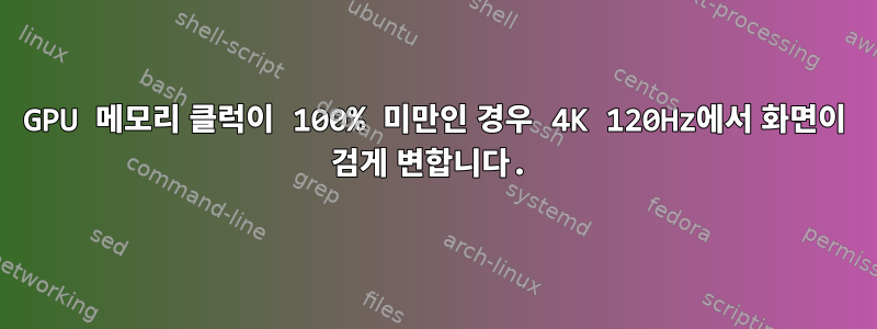 GPU 메모리 클럭이 100% 미만인 경우 4K 120Hz에서 화면이 검게 변합니다.