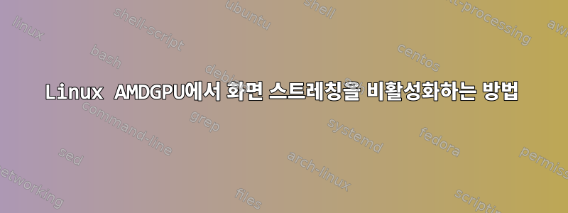 Linux AMDGPU에서 화면 스트레칭을 비활성화하는 방법