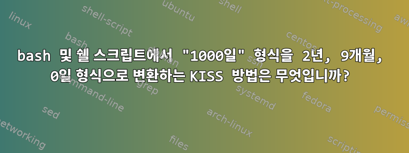 bash 및 쉘 스크립트에서 "1000일" 형식을 2년, 9개월, 0일 형식으로 변환하는 KISS 방법은 무엇입니까?