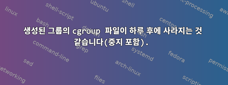 생성된 그룹의 cgroup 파일이 하루 후에 사라지는 것 같습니다(중지 포함).