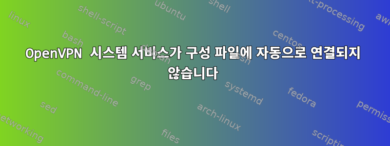 OpenVPN 시스템 서비스가 구성 파일에 자동으로 연결되지 않습니다