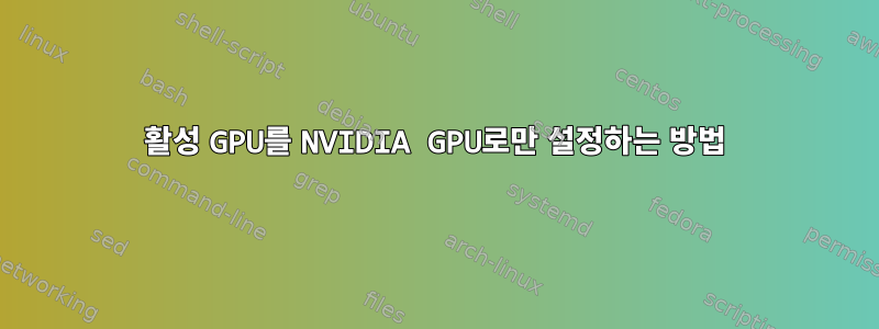 활성 GPU를 NVIDIA GPU로만 설정하는 방법