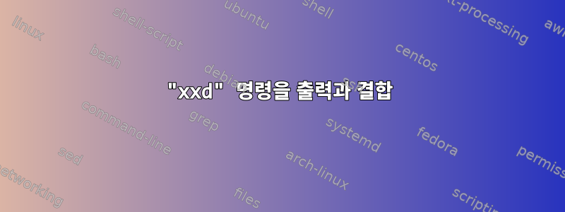 "xxd" 명령을 출력과 결합