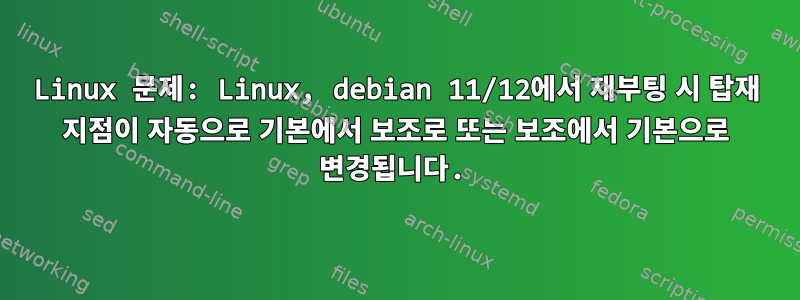 Linux 문제: Linux, debian 11/12에서 재부팅 시 탑재 지점이 자동으로 기본에서 보조로 또는 보조에서 기본으로 변경됩니다.