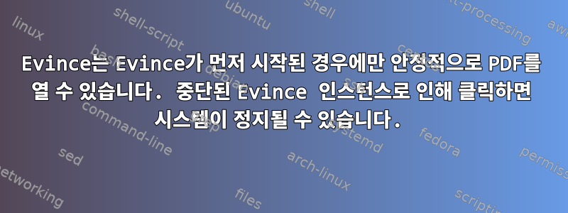 Evince는 Evince가 먼저 시작된 경우에만 안정적으로 PDF를 열 수 있습니다. 중단된 Evince 인스턴스로 인해 클릭하면 시스템이 정지될 수 있습니다.