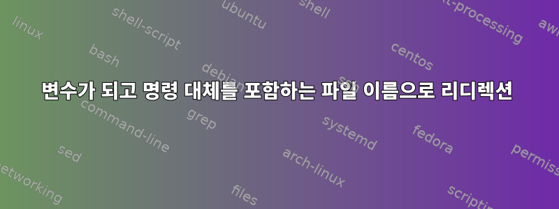 변수가 되고 명령 대체를 포함하는 파일 이름으로 리디렉션