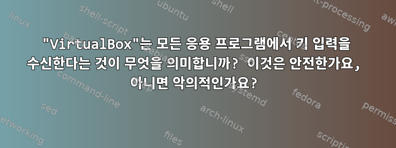 "VirtualBox"는 모든 응용 프로그램에서 키 입력을 수신한다는 것이 무엇을 의미합니까? 이것은 안전한가요, 아니면 악의적인가요?