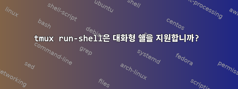 tmux run-shell은 대화형 쉘을 지원합니까?