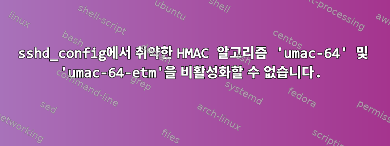 sshd_config에서 취약한 HMAC 알고리즘 'umac-64' 및 'umac-64-etm'을 비활성화할 수 없습니다.