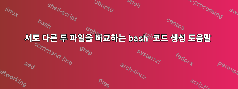 서로 다른 두 파일을 비교하는 bash 코드 생성 도움말