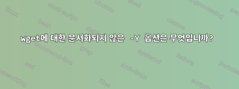 wget에 대한 문서화되지 않은 -Y 옵션은 무엇입니까?