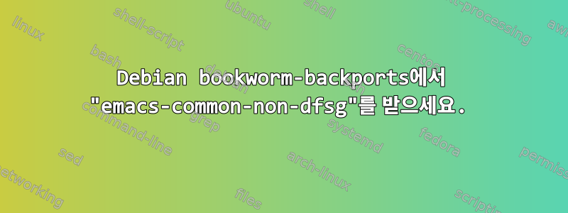 Debian bookworm-backports에서 "emacs-common-non-dfsg"를 받으세요.