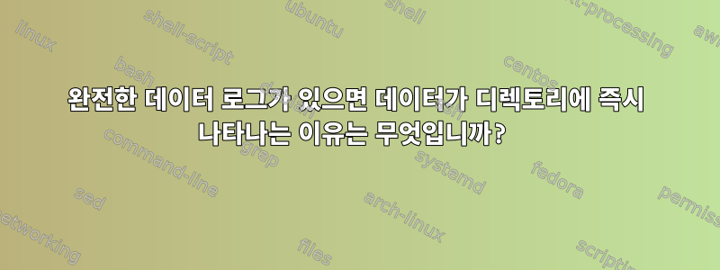 완전한 데이터 로그가 있으면 데이터가 디렉토리에 즉시 나타나는 이유는 무엇입니까?