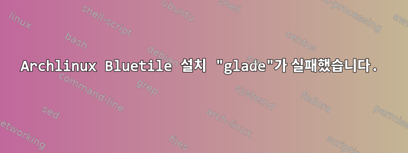 Archlinux Bluetile 설치 "glade"가 실패했습니다.