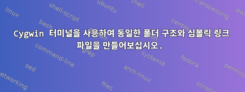 Cygwin 터미널을 사용하여 동일한 폴더 구조와 심볼릭 링크 파일을 만들어보십시오.