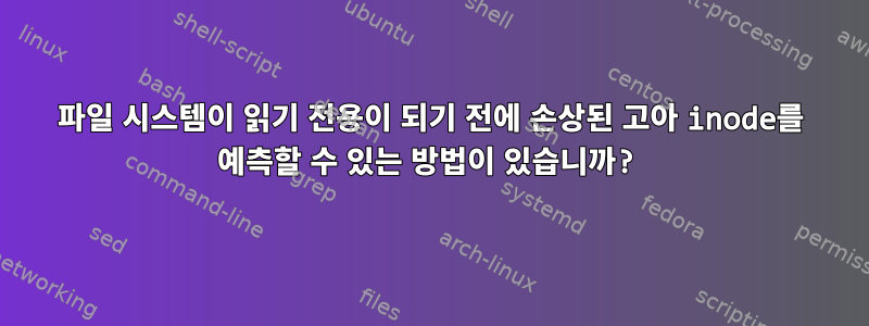 파일 시스템이 읽기 전용이 되기 전에 손상된 고아 inode를 예측할 수 있는 방법이 있습니까?