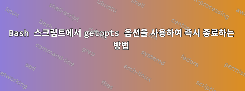 Bash 스크립트에서 getopts 옵션을 사용하여 즉시 종료하는 방법