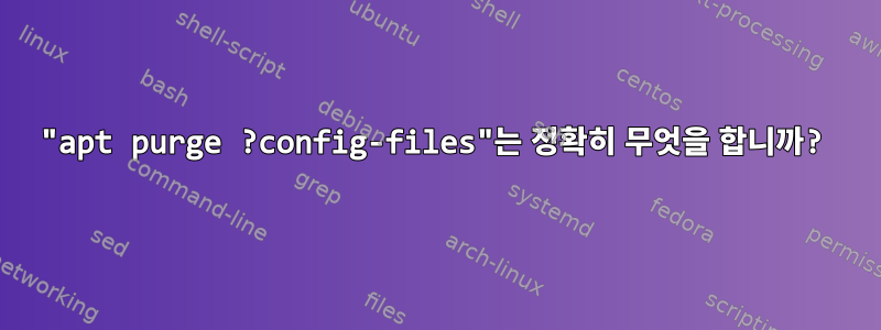 "apt purge ?config-files"는 정확히 무엇을 합니까?