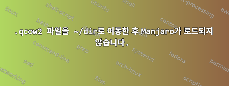 .qcow2 파일을 ~/dir로 이동한 후 Manjaro가 로드되지 않습니다.