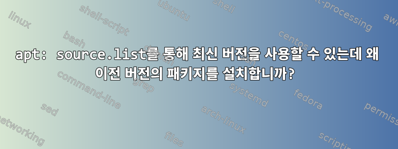 apt: source.list를 통해 최신 버전을 사용할 수 있는데 왜 이전 버전의 패키지를 설치합니까?