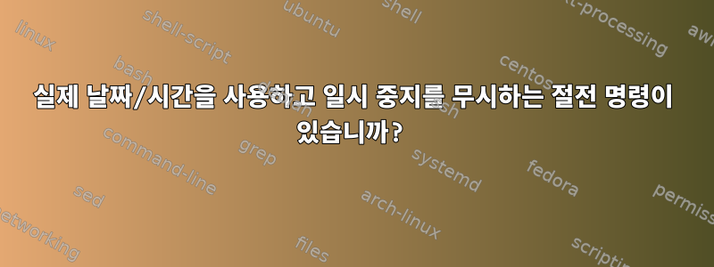 실제 날짜/시간을 사용하고 일시 중지를 무시하는 절전 명령이 있습니까?