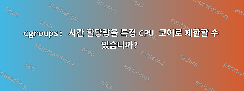 cgroups: 시간 할당량을 특정 CPU 코어로 제한할 수 있습니까?