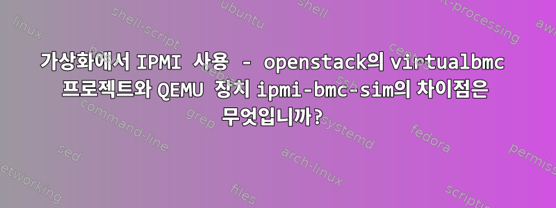 가상화에서 IPMI 사용 - openstack의 virtualbmc 프로젝트와 QEMU 장치 ipmi-bmc-sim의 차이점은 무엇입니까?