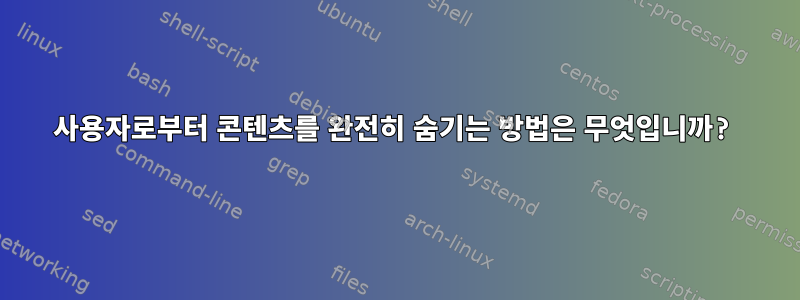 사용자로부터 콘텐츠를 완전히 숨기는 방법은 무엇입니까?