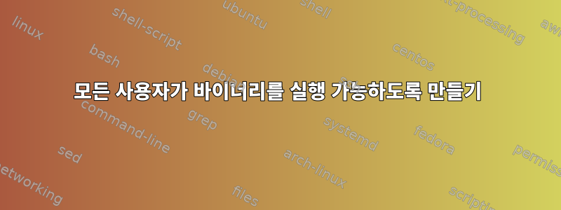 모든 사용자가 바이너리를 실행 가능하도록 만들기