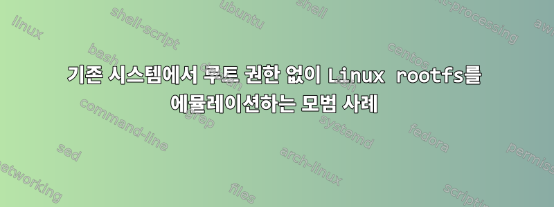 기존 시스템에서 루트 권한 없이 Linux rootfs를 에뮬레이션하는 모범 사례