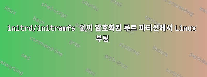 initrd/initramfs 없이 암호화된 루트 파티션에서 Linux 부팅