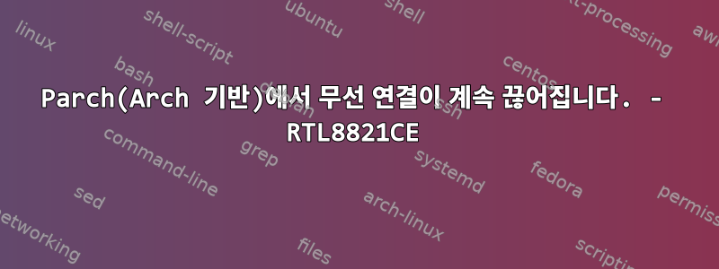 Parch(Arch 기반)에서 무선 연결이 계속 끊어집니다. - RTL8821CE