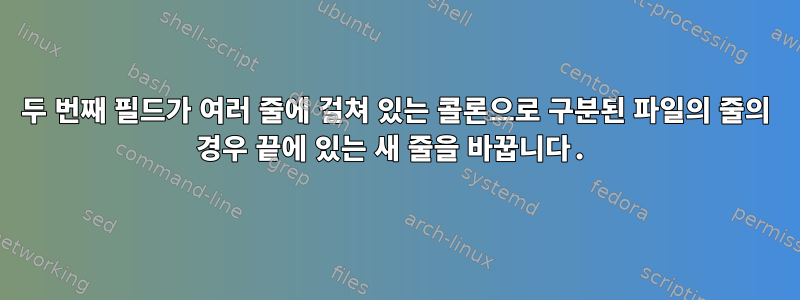 두 번째 필드가 여러 줄에 걸쳐 있는 콜론으로 구분된 파일의 줄의 경우 끝에 있는 새 줄을 바꿉니다.