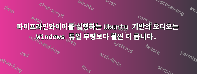 파이프라인와이어를 실행하는 Ubuntu 기반의 오디오는 Windows 듀얼 부팅보다 훨씬 더 큽니다.