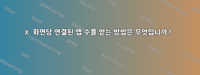 X 화면당 연결된 앱 수를 얻는 방법은 무엇입니까?