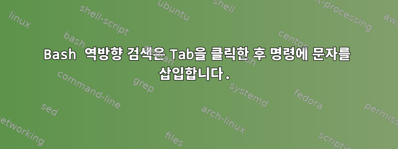 Bash 역방향 검색은 Tab을 클릭한 후 명령에 문자를 삽입합니다.