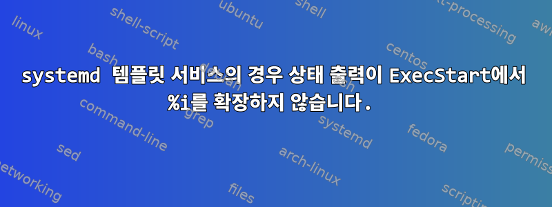 systemd 템플릿 서비스의 경우 상태 출력이 ExecStart에서 %i를 확장하지 않습니다.