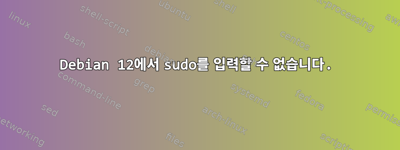 Debian 12에서 sudo를 입력할 수 없습니다.