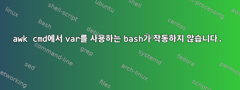 awk cmd에서 var를 사용하는 bash가 작동하지 않습니다.