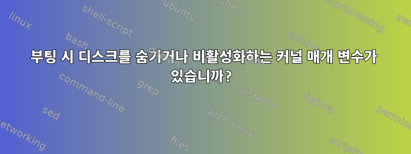 부팅 시 디스크를 숨기거나 비활성화하는 커널 매개 변수가 있습니까?