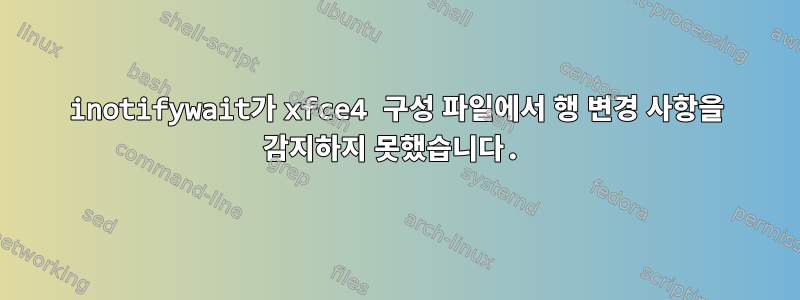 inotifywait가 xfce4 구성 파일에서 행 변경 사항을 감지하지 못했습니다.