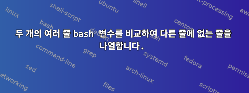 두 개의 여러 줄 bash 변수를 비교하여 다른 줄에 없는 줄을 나열합니다.